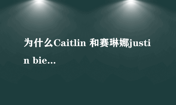 为什么Caitlin 和赛琳娜justin bieber喜欢谁多一些