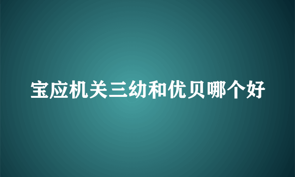 宝应机关三幼和优贝哪个好