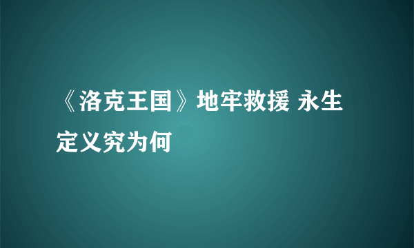 《洛克王国》地牢救援 永生定义究为何