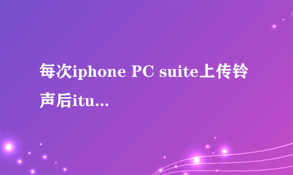 每次iphone PC suite上传铃声后itunes同步就消失怎么办？