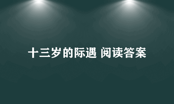 十三岁的际遇 阅读答案