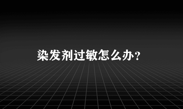 染发剂过敏怎么办？