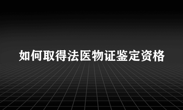 如何取得法医物证鉴定资格