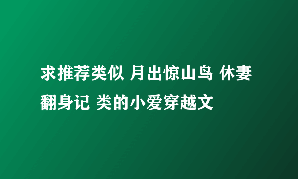 求推荐类似 月出惊山鸟 休妻翻身记 类的小爱穿越文