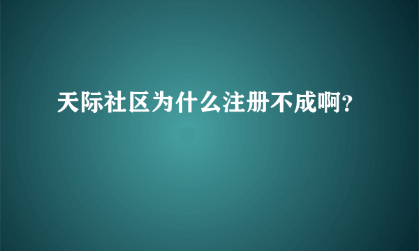 天际社区为什么注册不成啊？