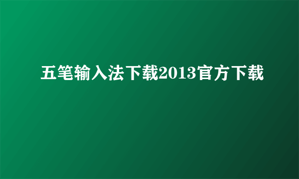 五笔输入法下载2013官方下载