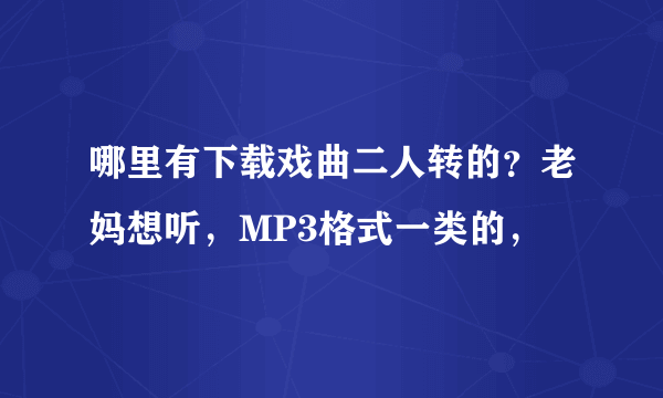 哪里有下载戏曲二人转的？老妈想听，MP3格式一类的，