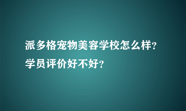 派多格宠物美容学校怎么样？学员评价好不好？