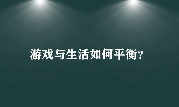 游戏与生活如何平衡？