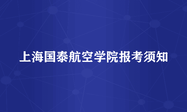 上海国泰航空学院报考须知