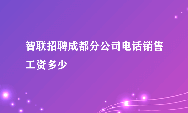 智联招聘成都分公司电话销售工资多少