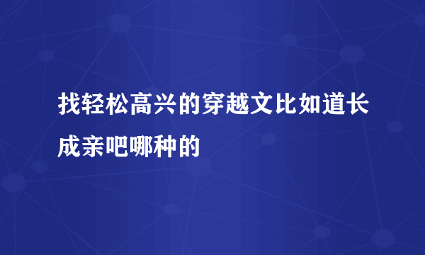 找轻松高兴的穿越文比如道长成亲吧哪种的