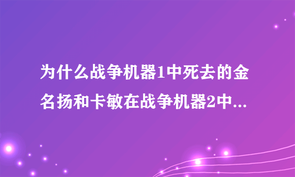 为什么战争机器1中死去的金名扬和卡敏在战争机器2中又出现了