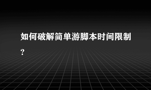 如何破解简单游脚本时间限制？