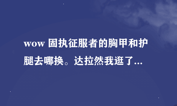 wow 固执征服者的胸甲和护腿去哪换。达拉然我逛了一圈也没看见 具体坐标在哪啊?