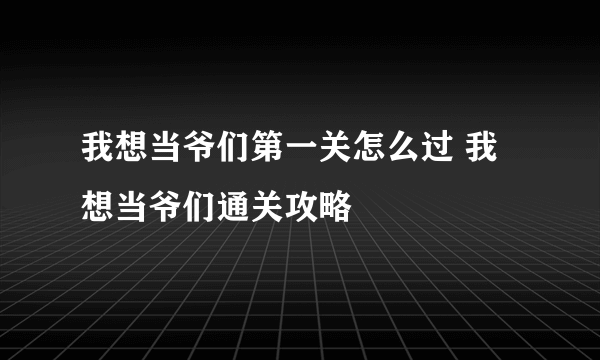 我想当爷们第一关怎么过 我想当爷们通关攻略