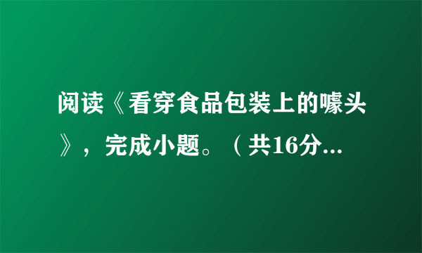 阅读《看穿食品包装上的噱头》，完成小题。（共16分）①对于生命来说，水比阳光更重要。地球之所以物种繁