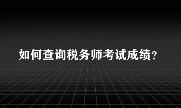 如何查询税务师考试成绩？