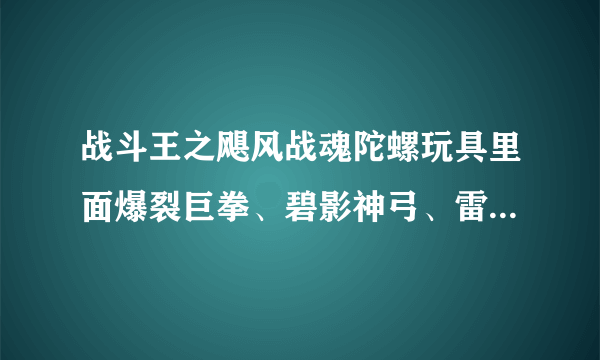 战斗王之飓风战魂陀螺玩具里面爆裂巨拳、碧影神弓、雷霆天书这几个玩具陀螺哪一个最强？