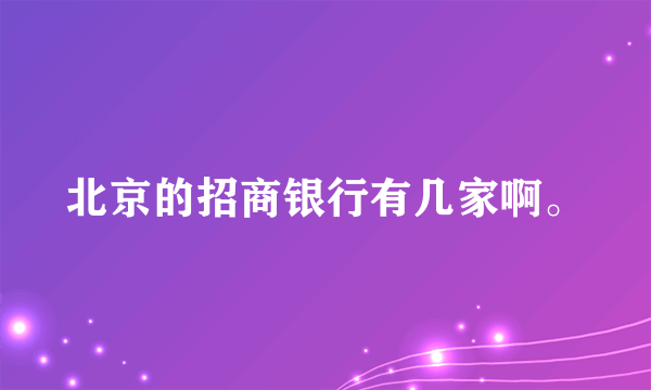 北京的招商银行有几家啊。