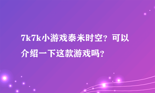 7k7k小游戏泰米时空？可以介绍一下这款游戏吗？