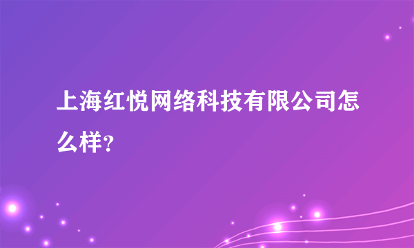 上海红悦网络科技有限公司怎么样？