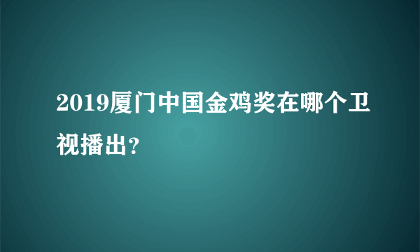 2019厦门中国金鸡奖在哪个卫视播出？