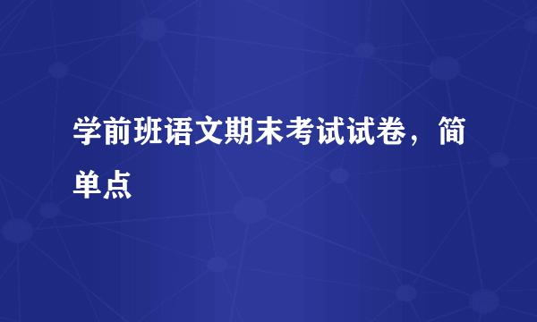 学前班语文期末考试试卷，简单点