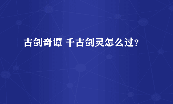 古剑奇谭 千古剑灵怎么过？