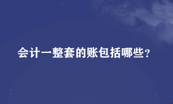 会计一整套的账包括哪些？