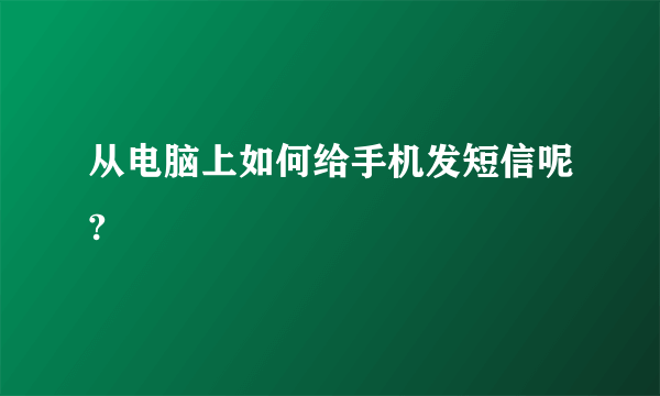 从电脑上如何给手机发短信呢?