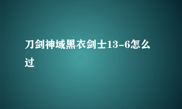 刀剑神域黑衣剑士13-6怎么过