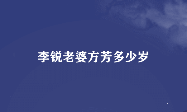 李锐老婆方芳多少岁