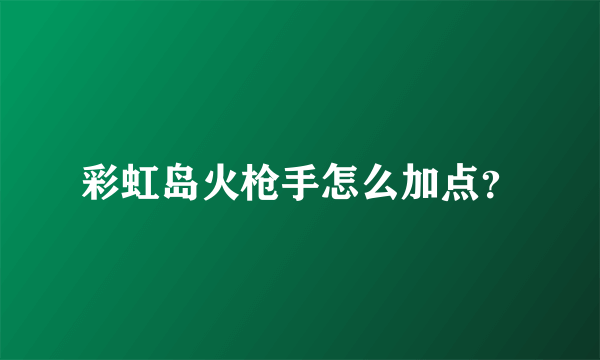 彩虹岛火枪手怎么加点？