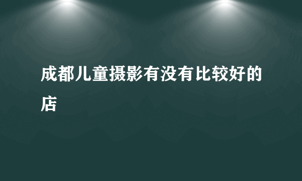 成都儿童摄影有没有比较好的店