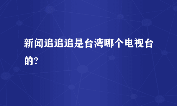 新闻追追追是台湾哪个电视台的?