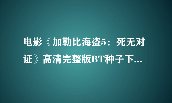 电影《加勒比海盗5：死无对证》高清完整版BT种子下载？？？