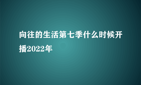 向往的生活第七季什么时候开播2022年