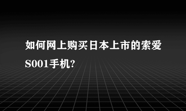 如何网上购买日本上市的索爱S001手机?