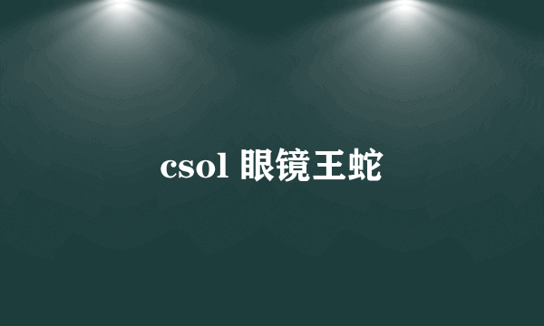 csol 眼镜王蛇