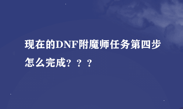 现在的DNF附魔师任务第四步怎么完成？？？