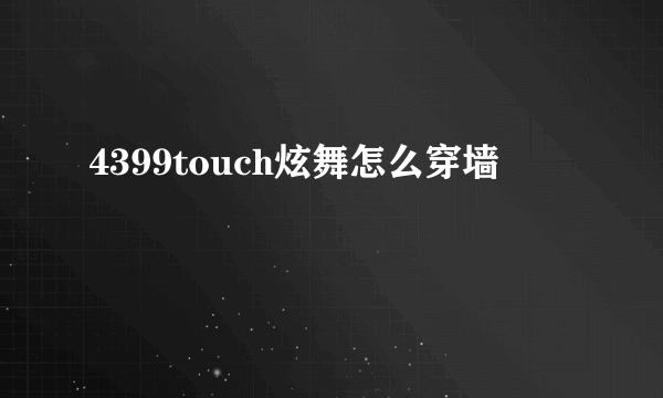 4399touch炫舞怎么穿墙