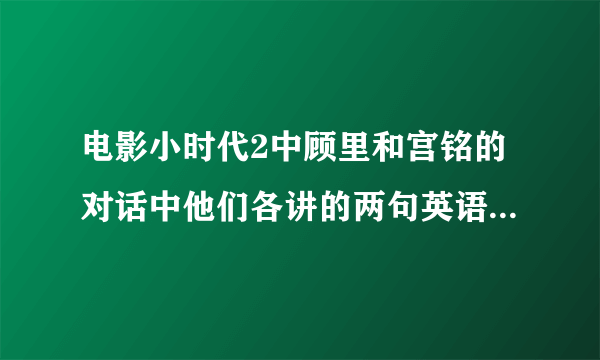 电影小时代2中顾里和宫铭的对话中他们各讲的两句英语是什么？