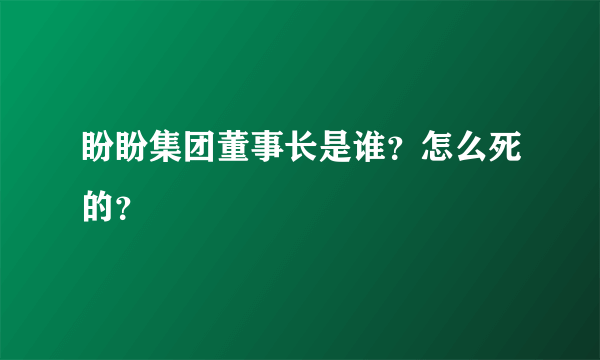 盼盼集团董事长是谁？怎么死的？