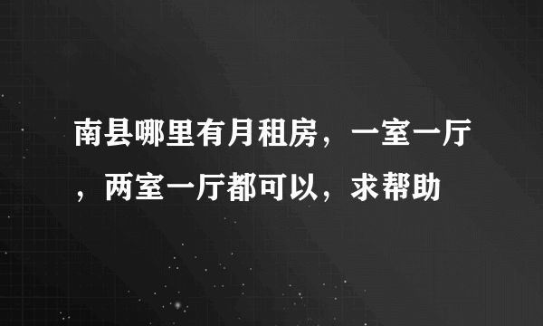 南县哪里有月租房，一室一厅，两室一厅都可以，求帮助