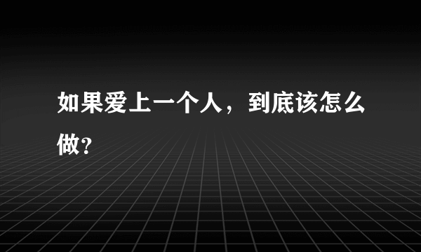 如果爱上一个人，到底该怎么做？