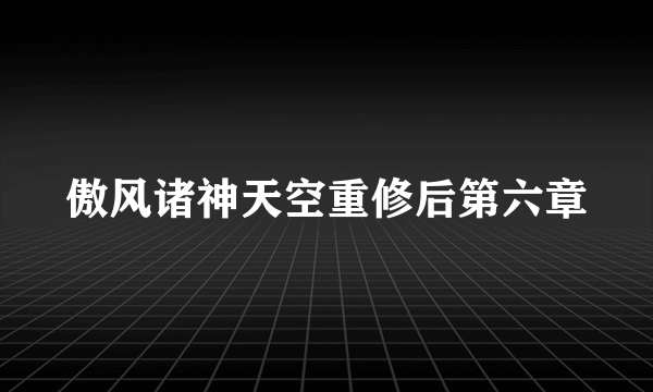 傲风诸神天空重修后第六章