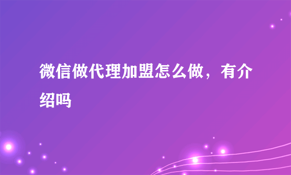 微信做代理加盟怎么做，有介绍吗