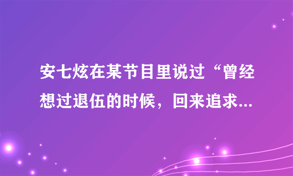 安七炫在某节目里说过“曾经想过退伍的时候，回来追求宋茜，但回来发现已经有很多男艺人在追求宋茜了