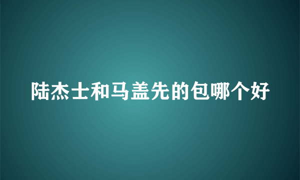 陆杰士和马盖先的包哪个好